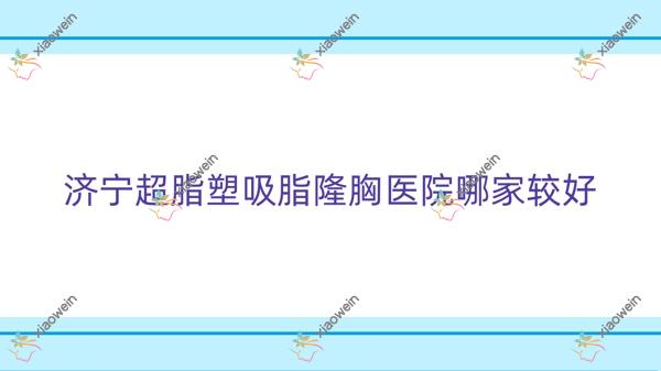 济宁超脂塑吸脂隆胸医院哪家好？做超脂塑吸脂去双下巴/超