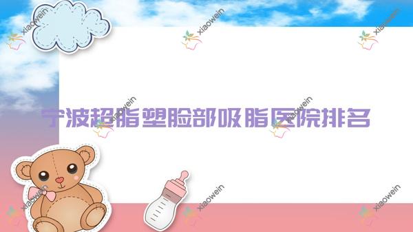 宁波超脂塑脸部吸脂好的医院排名，亲们真实评价医院分享