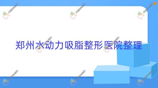 郑州水动力吸脂整形医院重新整理前十评价,重新整理当地这十家被网友们推崇