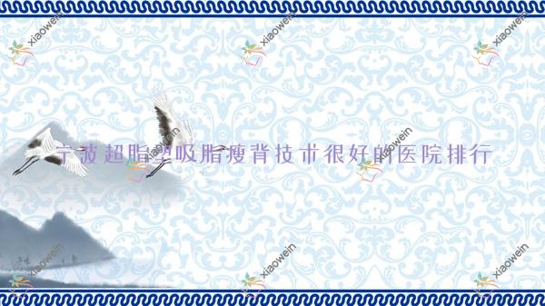 公布！宁波超脂塑吸脂瘦背技术很好的医院排行|前10名全面介绍,有几家是公办