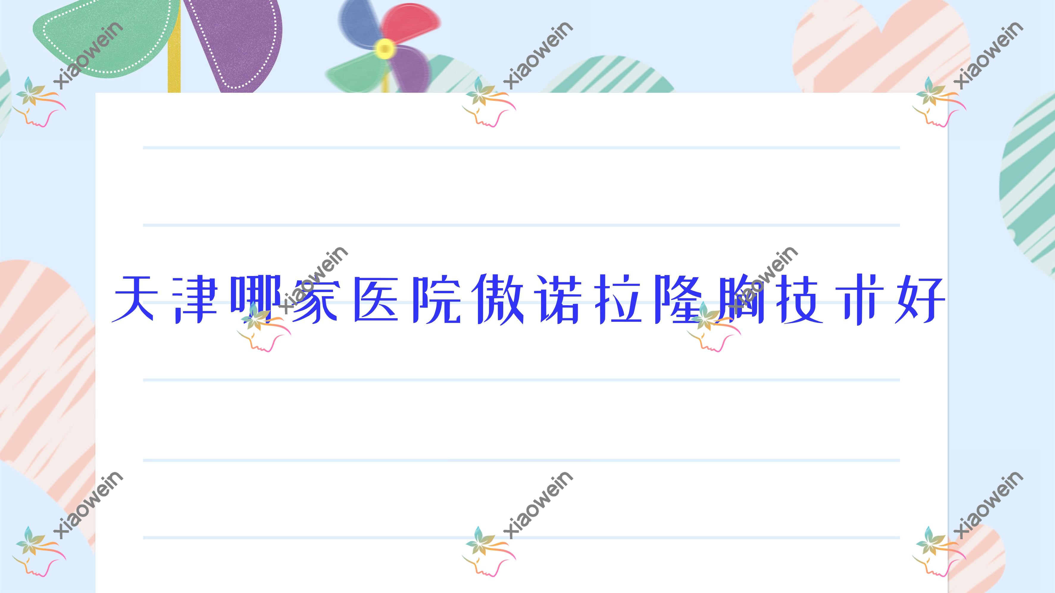 天津哪家医院傲诺拉隆胸技术好？特选十家高人气医院,附医院详细解析