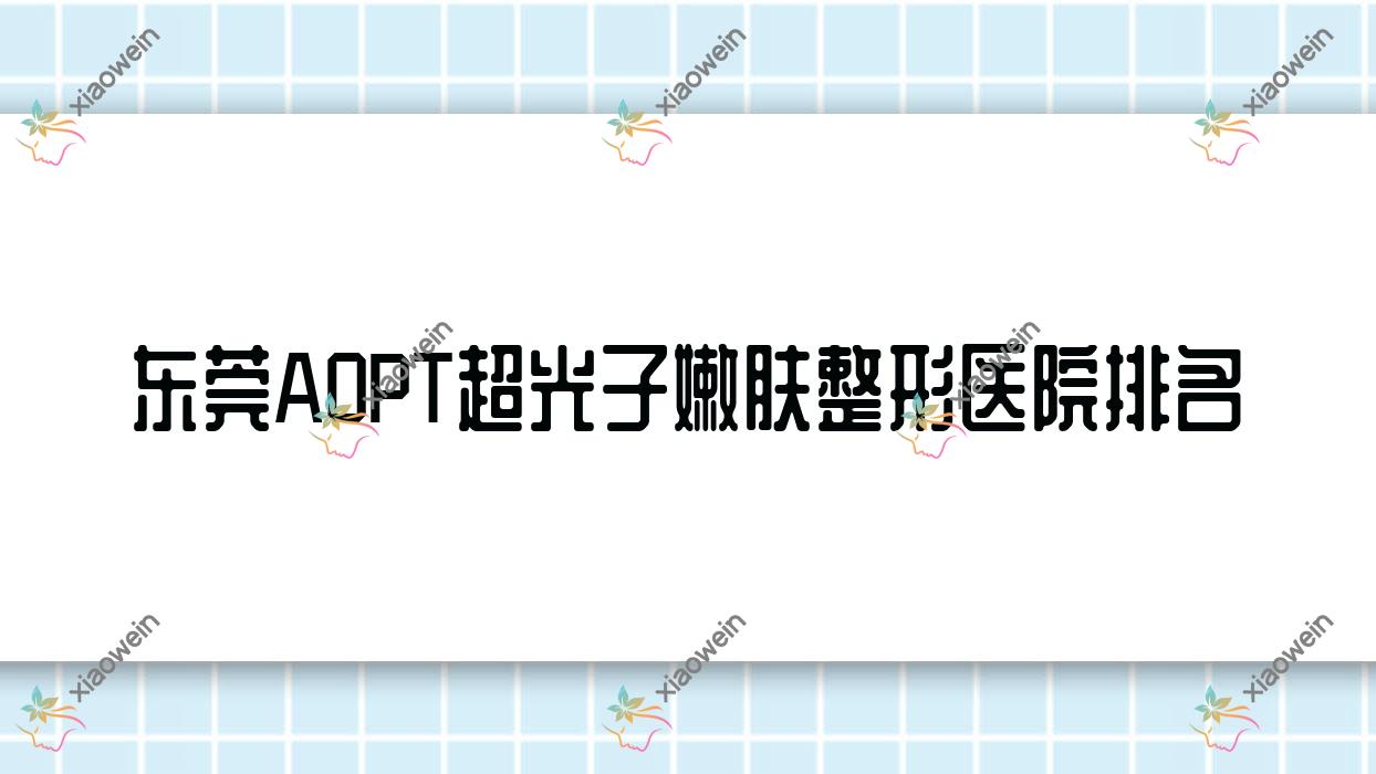 东莞AOPT超光子嫩肤医院排名:美诺德做镭射激光口碑好