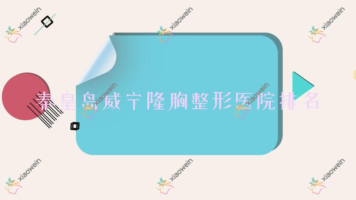 秦皇岛威宁隆胸医院价格发布:排名前列的溪颜玉威宁隆胸费用40000起