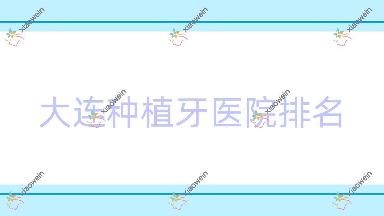 大连种植牙医院排名大连种植牙沙医生专科医院好还便宜