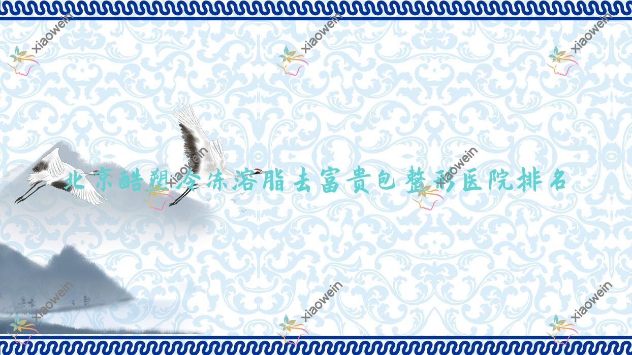 北京酷塑冷冻溶脂去富贵包医院排名:康美佳丽做酷塑冷冻溶脂背部溶脂口碑好