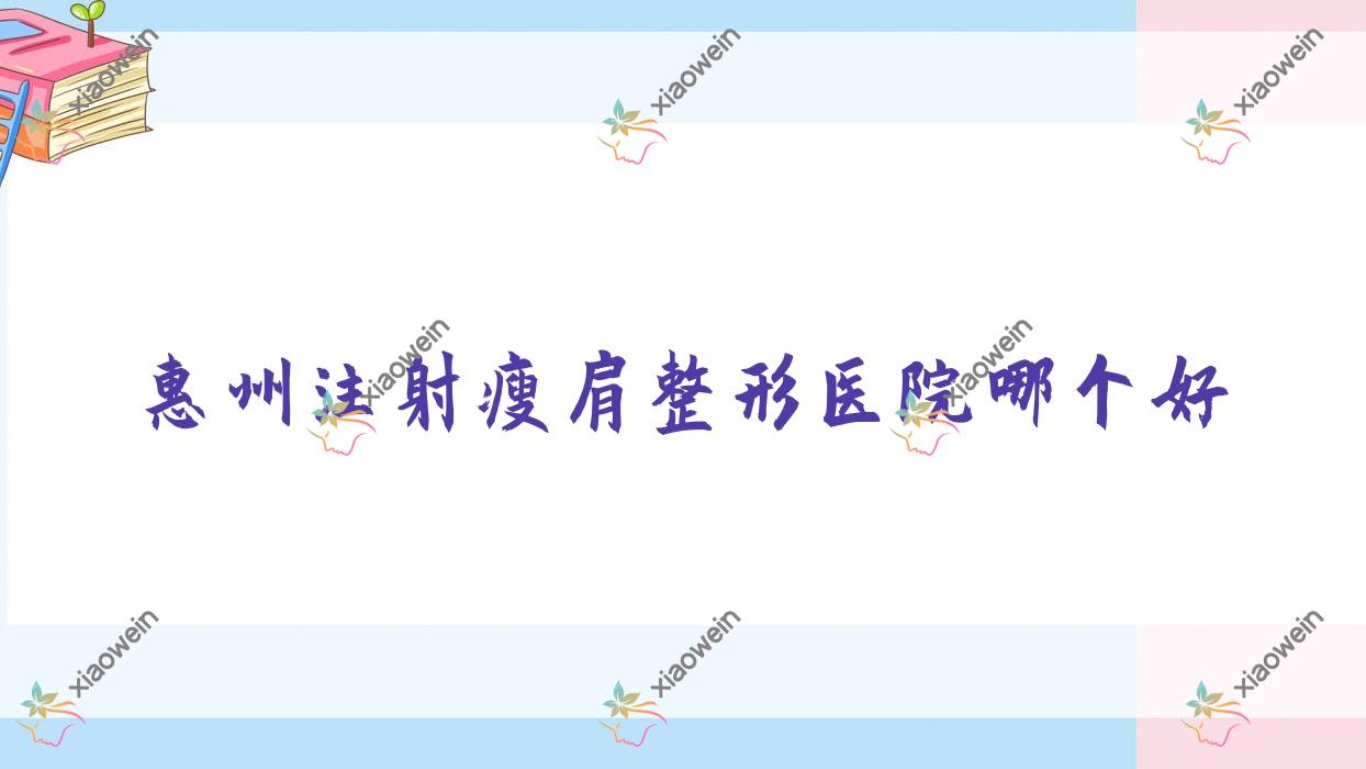 惠州注射瘦肩医院哪个好？尚妍美/韩妃医院，附带价格表