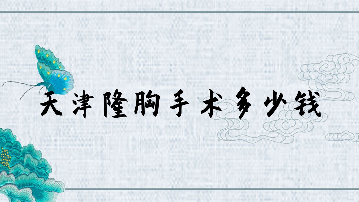 天津隆胸手术多少钱(天津隆胸多少钱啊)