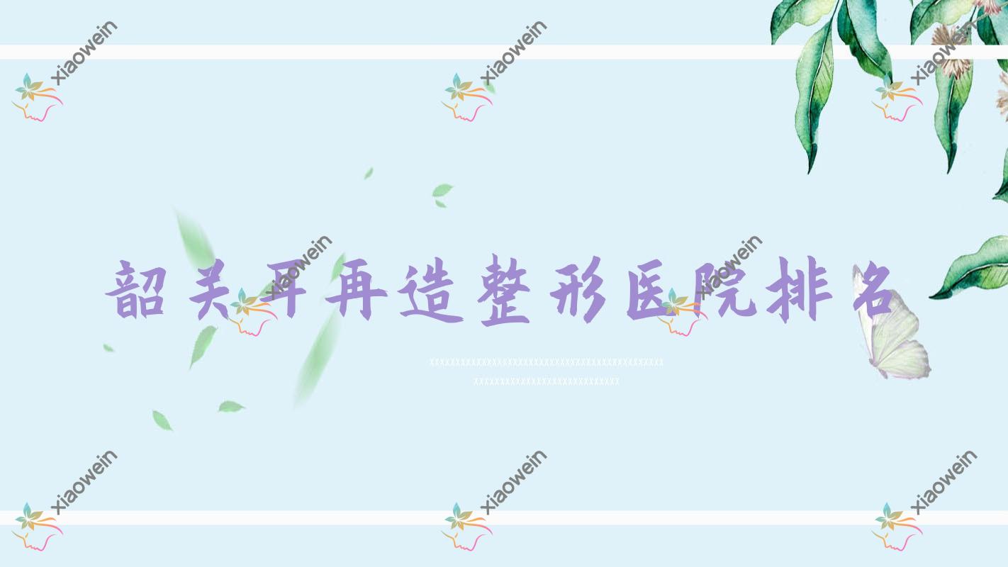 韶关耳再造医院排名靠前的韶关奢啡做耳畸形修复更好