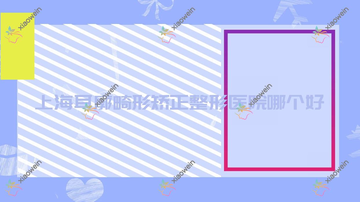 上海耳廓畸形矫正医院哪个好？长征医院科|启色，附上价格表