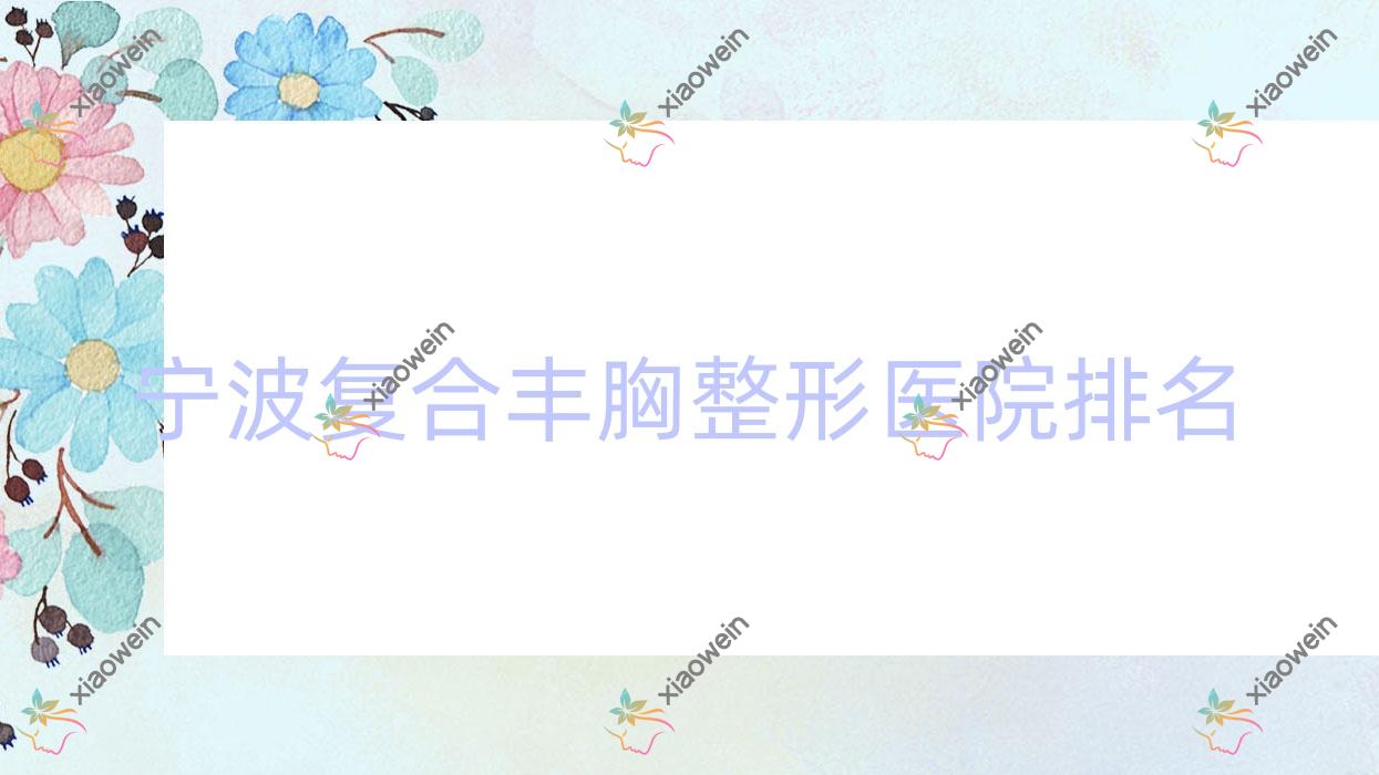 宁波复合丰胸医院排名前十:博凯、水媛复合丰胸很好