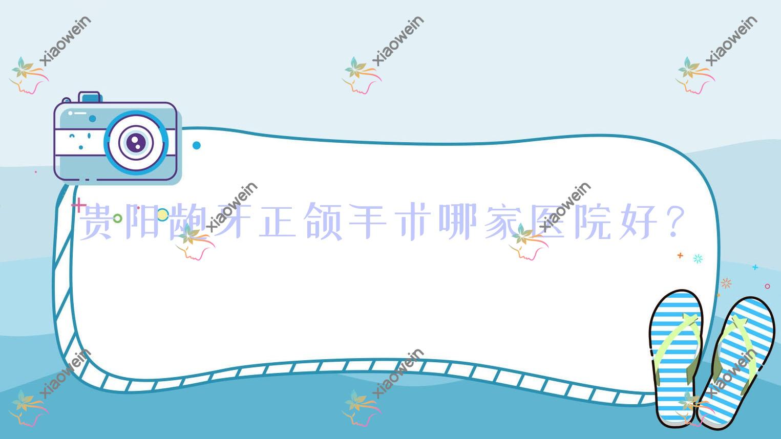 贵阳龅牙正颌手术哪家医院好？贵阳龅牙正颌手术的医院有云岩美尔迪/丁泽鲤