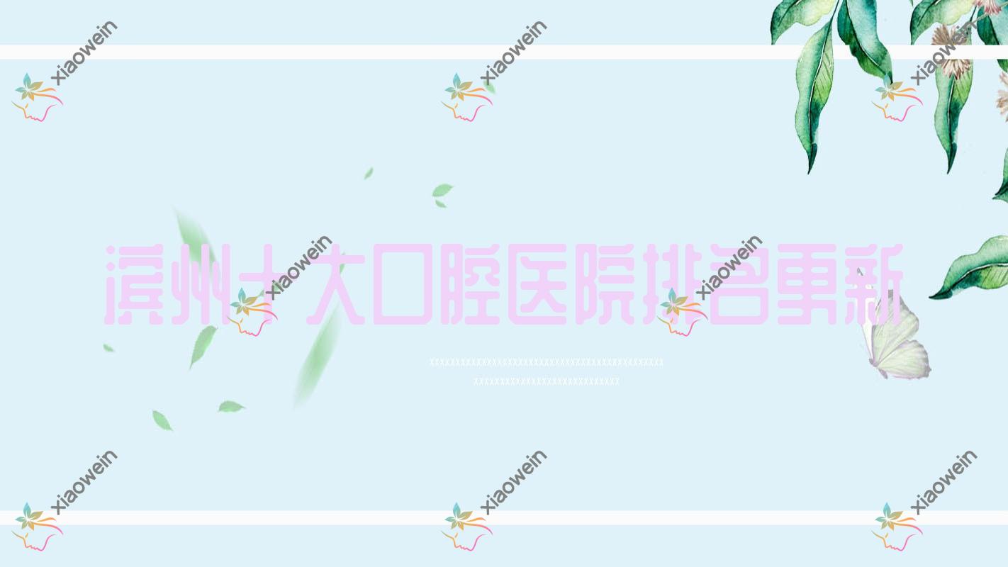 滨州十大口腔医院排名更新，地址地处滨州无棣县/滨城区/惠民县