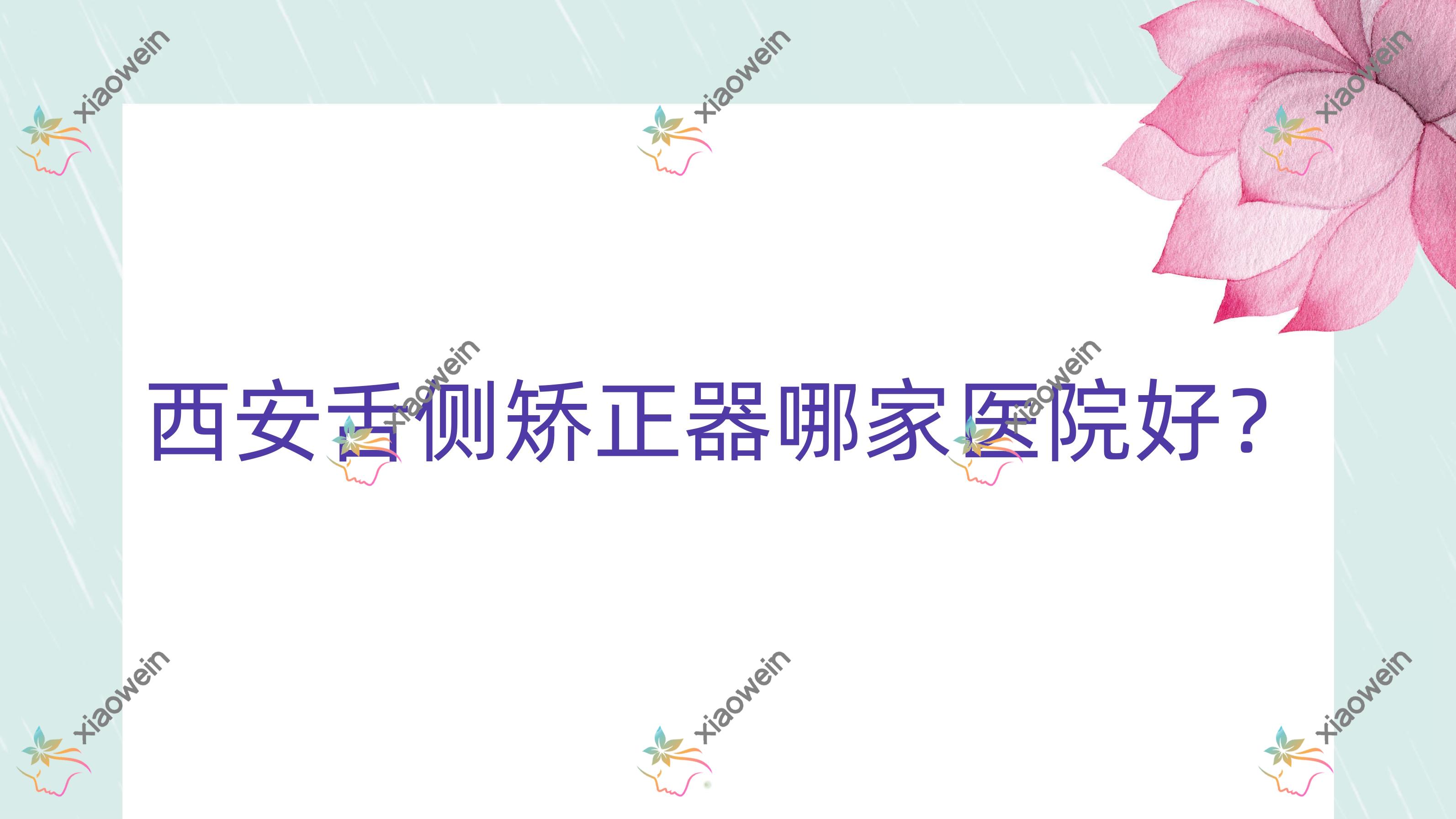 西安舌侧矫正器哪家医院好？排名前十医院有康洁/齐何美雁塔