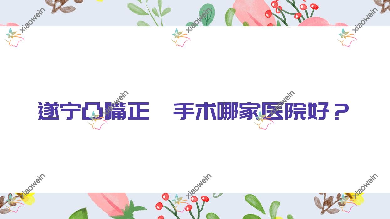 遂宁凸嘴正颌手术哪家医院好？遂宁地包天正颌手术/龅牙正颌手术选择这些
