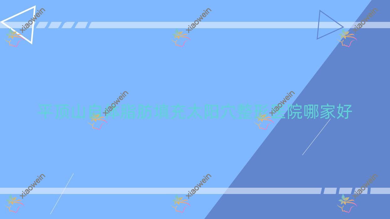 平顶山自体脂肪填充太阳穴哪家好？平顶山建议汝州仁爱医院美容科、易诺颜、纳妍合君