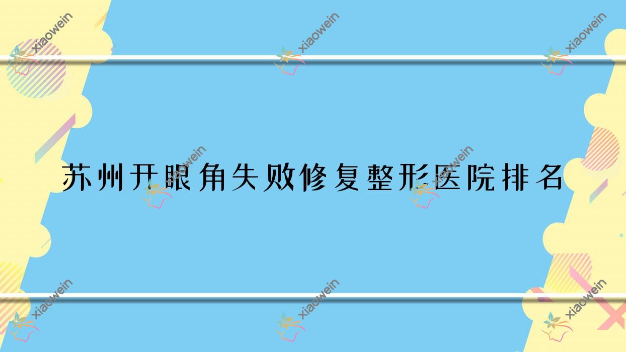 苏州开眼角失败修复医院价格公布:排名靠前的常熟美学开眼角失败修复费用1700元起
