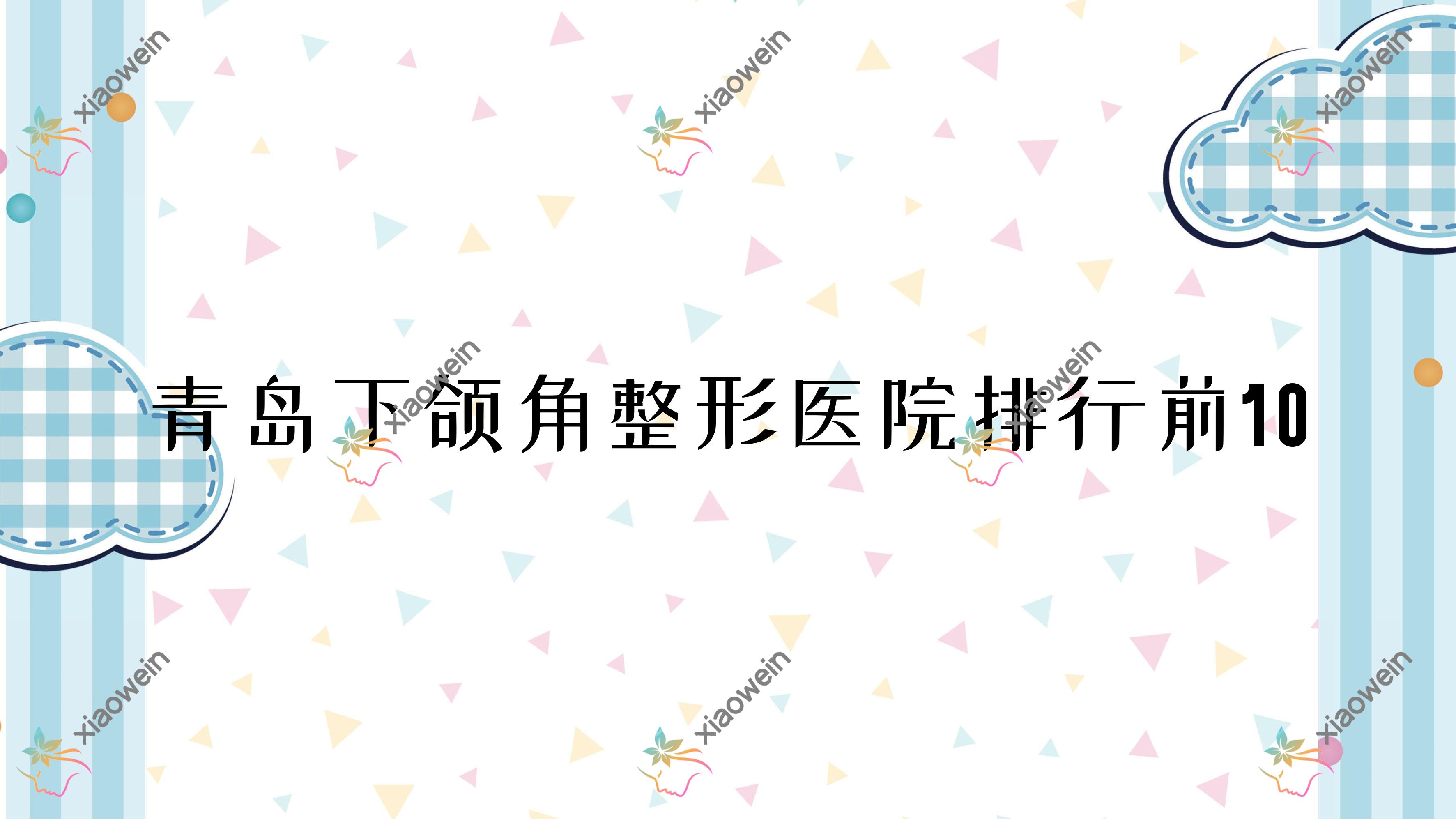青岛下颌角整形医院排行前10有哪些青岛很好下颌角整形整形医院