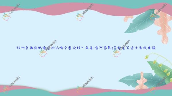 杭州自体脂肪填充泪沟哪个医院好？仟美|雪然慕斯|艾恒美等这十家技术强