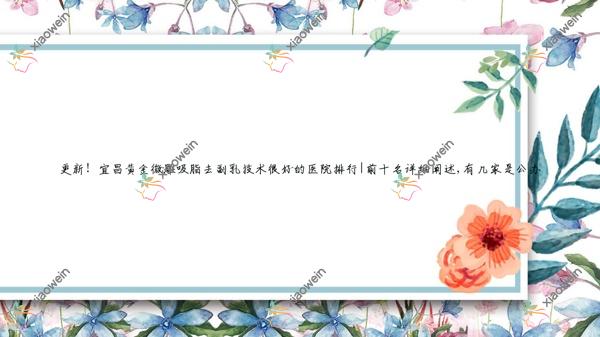 更新！宜昌黄金微雕吸脂去副乳技术很好的医院排行|前十名详细阐述,有几家是公办