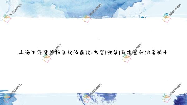 上海下颌劈外板正规的医院:方登|欧华|氧术星颜排名前十