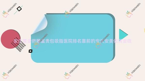 安庆黄金微雕富贵包吸脂医院排名靠前的安庆安美做黄金微