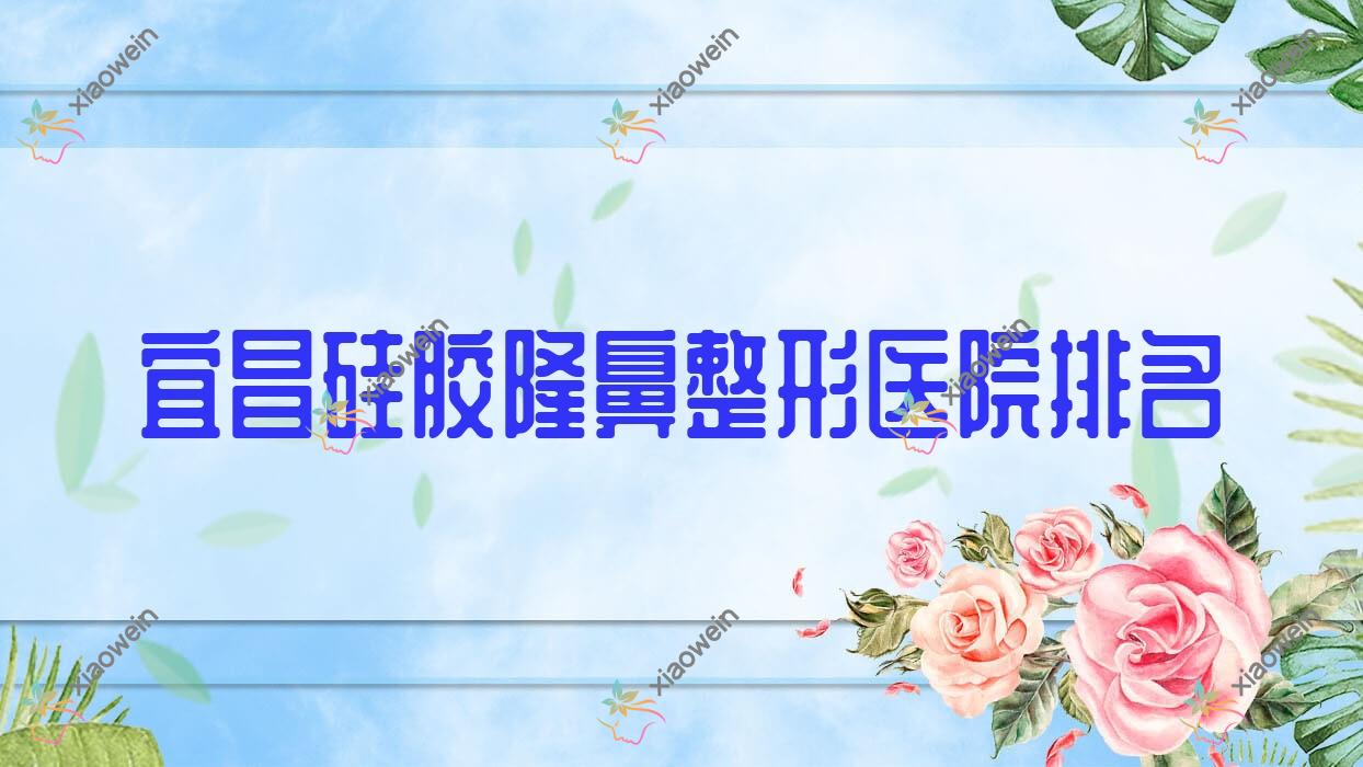 宜昌硅胶隆鼻医院排名前10:初见、研多萃熊派美学硅胶隆鼻很不错