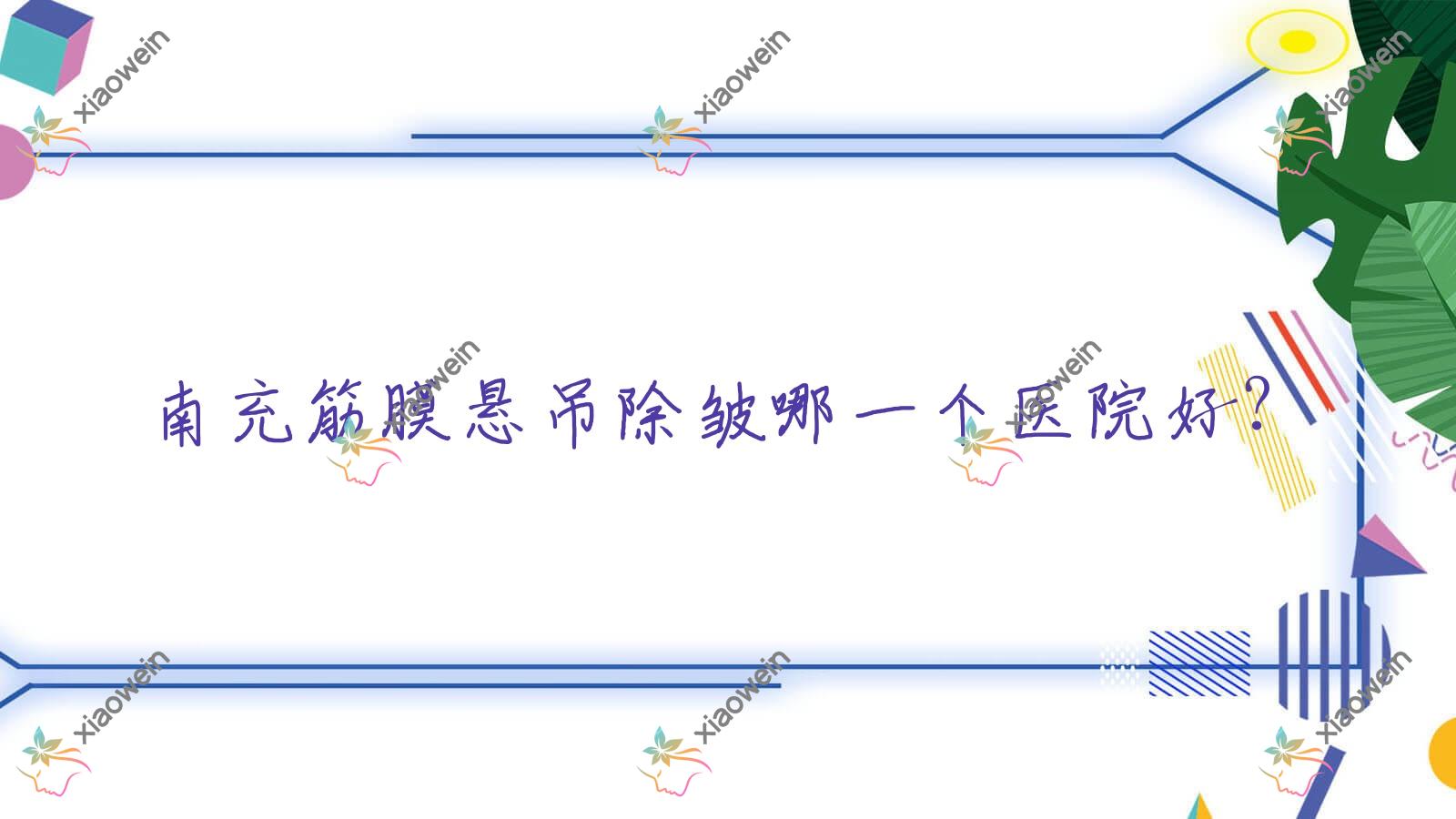 南充筋膜悬吊除皱哪一个医院好？2023排行:自然娇|熙美魅力女人|君子丽人等入围！附收费表