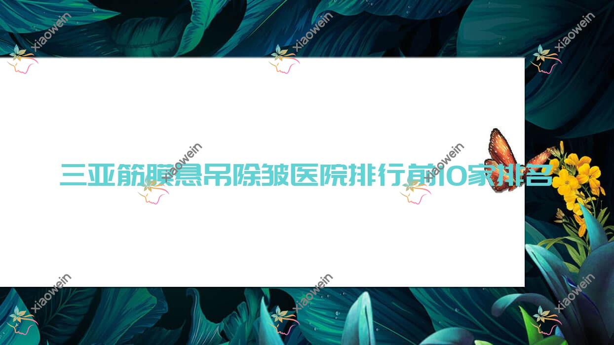 三亚筋膜悬吊除皱医院排行前10家排名一览|圣博玛是当地热门医院