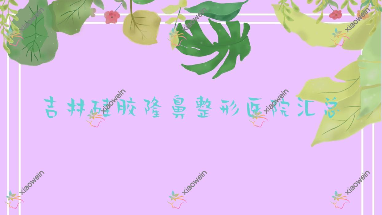 吉林硅胶隆鼻整形医院汇总前十评价,整理本地这十家被大家爱戴