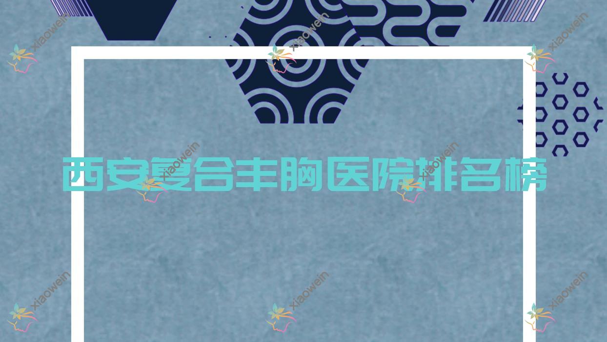 西安复合丰胸医院排名榜价目表预览！公办、私立都有