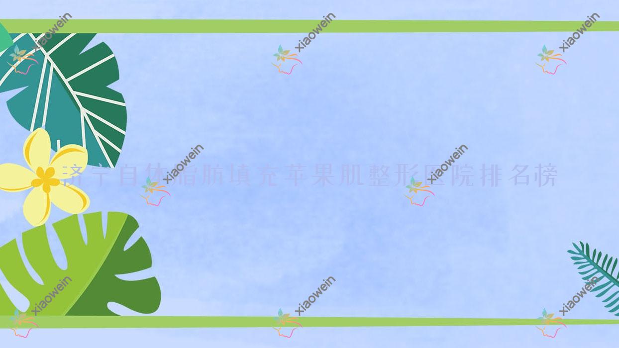 济宁自体脂肪填充苹果肌整形医院排名榜更新(依月技术声誉较高)