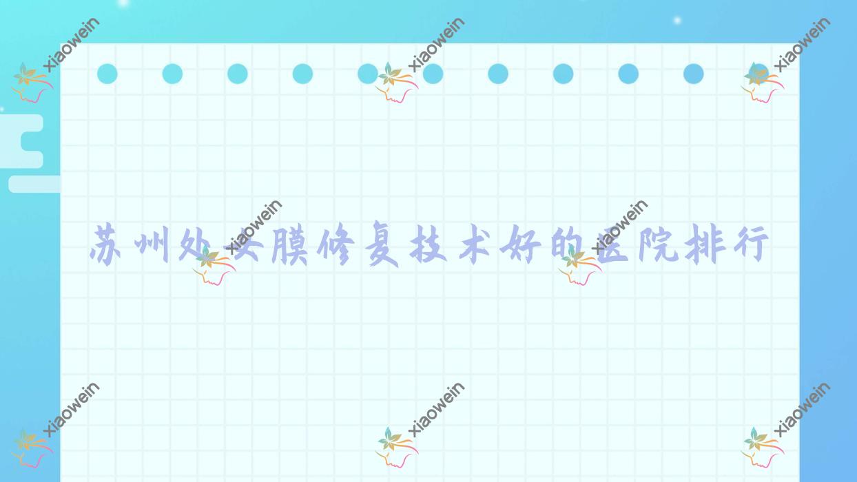 揭秘!苏州处女膜修复技术好的医院排行|前10名解析,有几家是公办