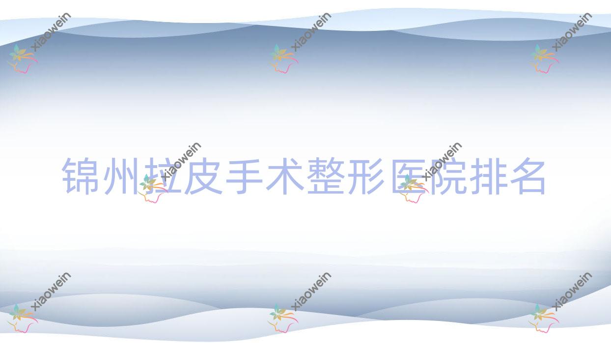 锦州拉皮手术医院排名前五:医院、绮优拉做热玛吉较好