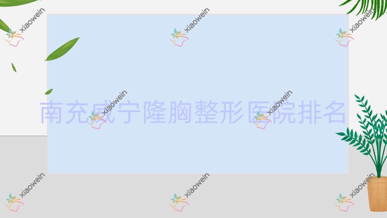 南充威宁隆胸医院排名前列的南充名刘绮澳做花样年华隆胸比较好