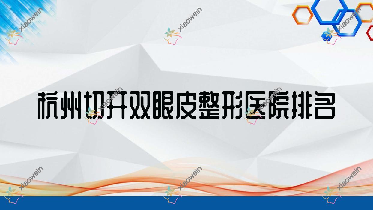 杭州切开双眼皮医院排名前10:伊瑞|卫泰做双眼皮很不错