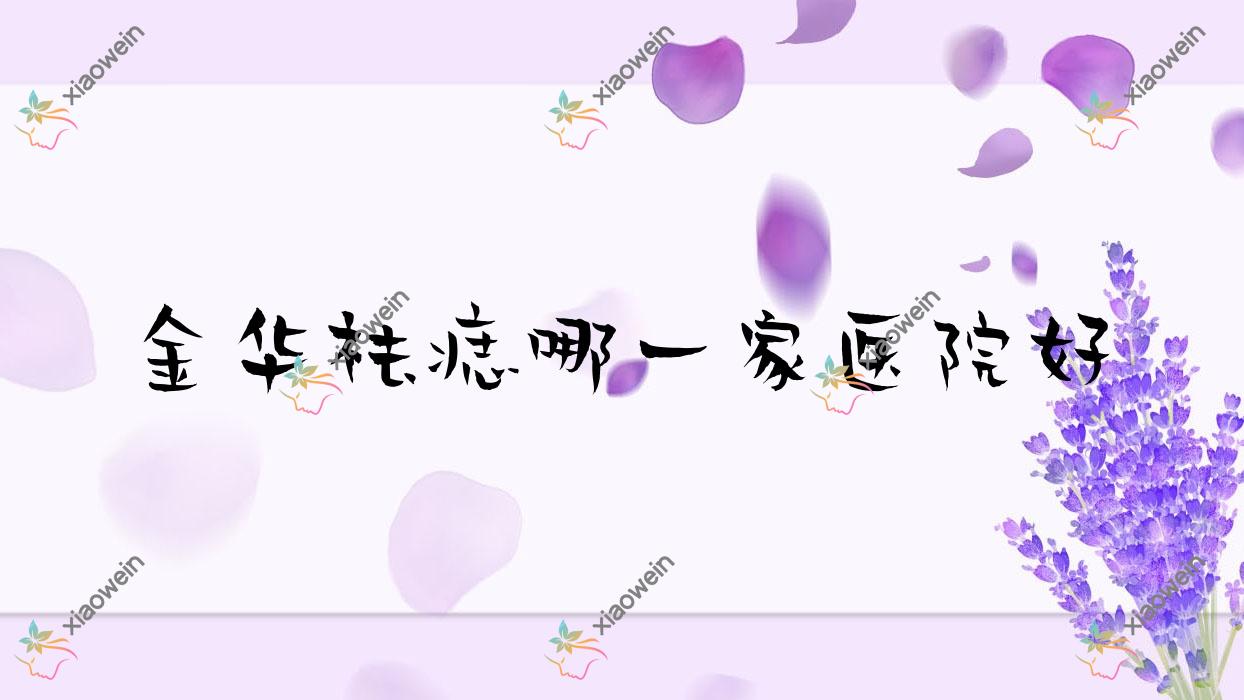 金华祛痣哪一家医院好?整形医院、人气测评收费价目表预览!