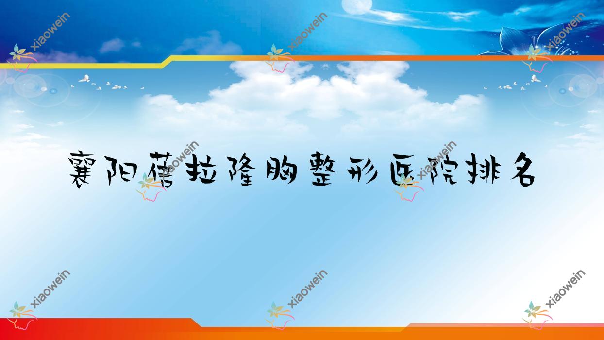 襄阳蓓拉隆胸医院排名前10:美嘉伊|鼓楼医院私密科蓓拉隆胸很不错