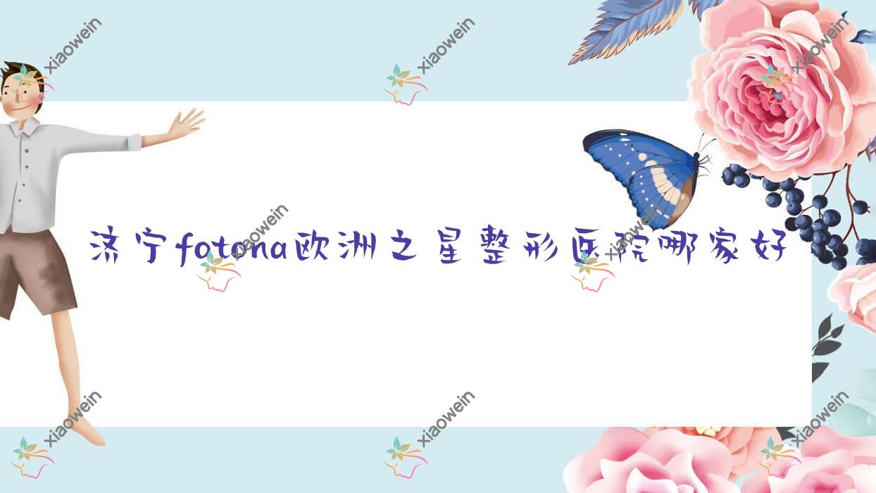 济宁fotona欧洲之星哪里好？价格多少钱？玛瑞雅、邹城欣灿、曲阜医联美9300+