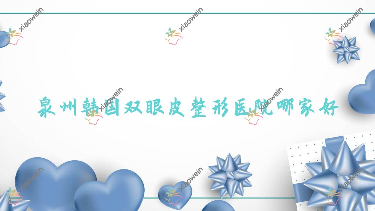 泉州韩国双眼皮哪家好？泉州压线双眼皮建议石狮市宝岛栢丽|晋江聚医聚美|天笑