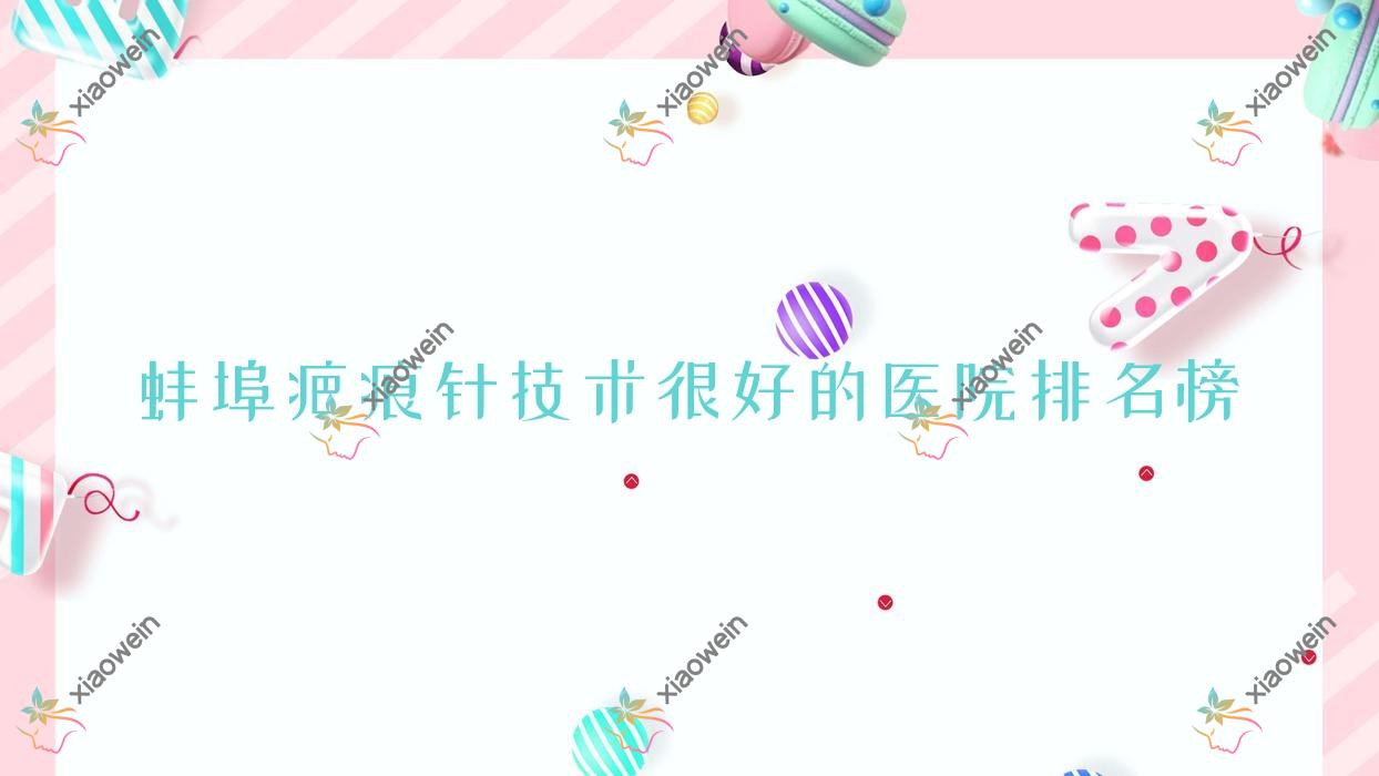 更新！蚌埠疤痕针技术很好的医院排名榜|前五名全面解析,有几家是公办