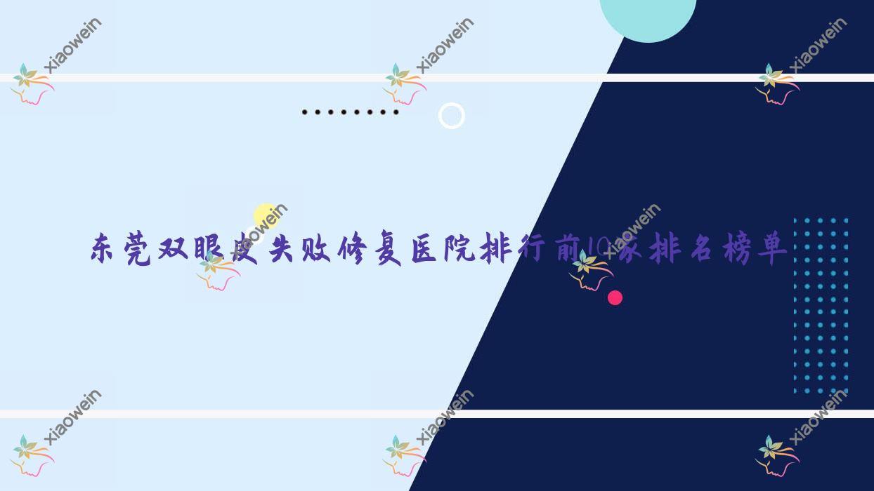 东莞双眼皮失败修复医院排行前10家排名榜单预览/罗恩是本地热门医院