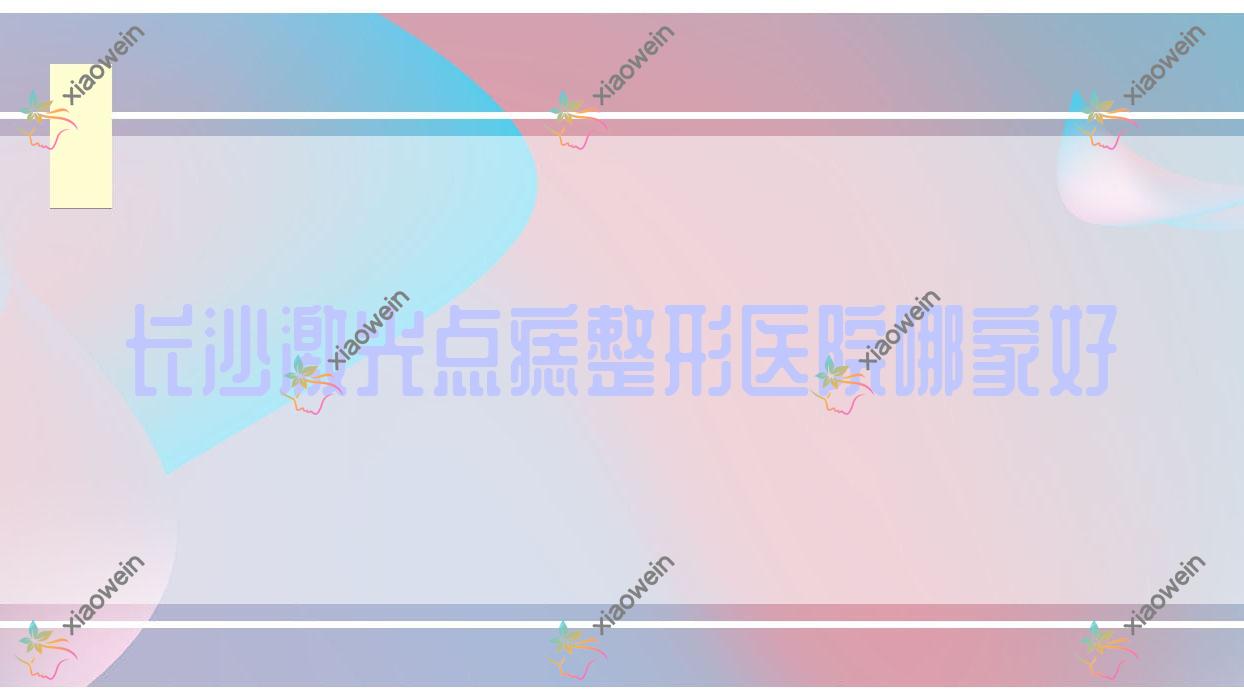 长沙激光点痣哪里好？价格多少钱？肤康皮肤病医院美容科|湖南蔓洛迦|芊亿50起