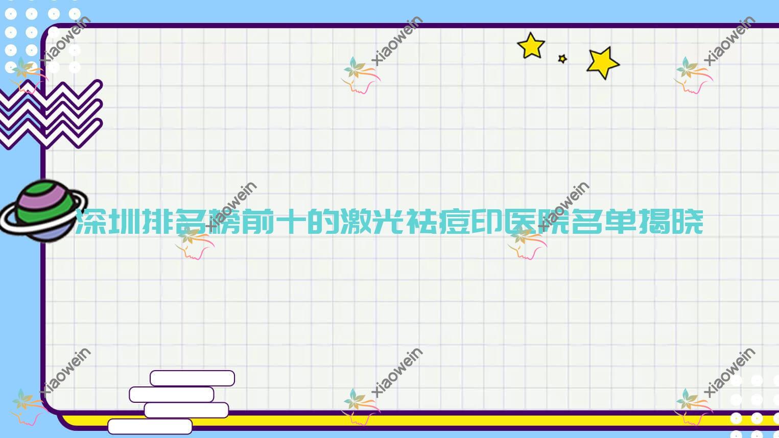 深圳排名榜前十的激光祛痘印医院名单揭晓(推荐深圳激光祛痘印很不错的十家医院)