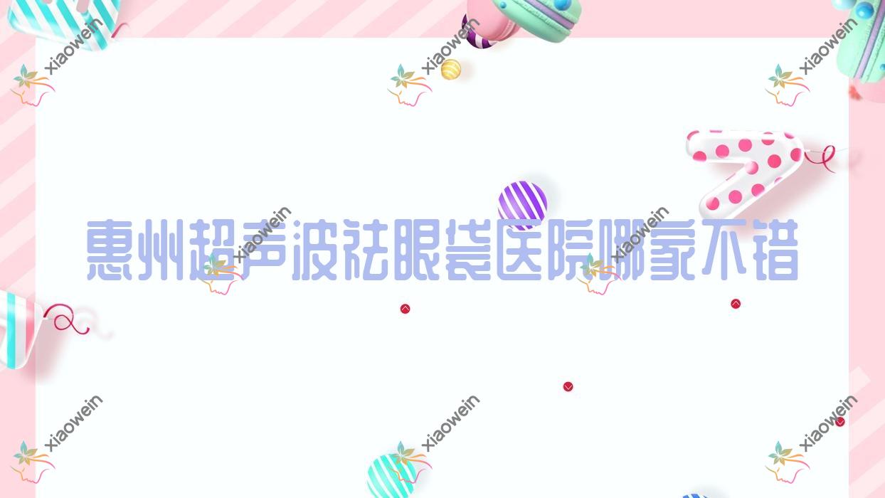 惠州超声波祛眼袋医院哪家不错？做超声祛眼袋/内切去眼袋的医院有这10家