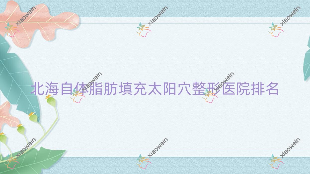 北海自体脂肪填充太阳穴医院排名前五:熠美|颜兮颜做较好