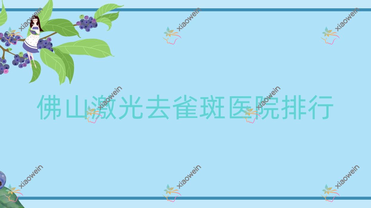 佛山激光去雀斑医院排行价格表总览！公办、私立都有