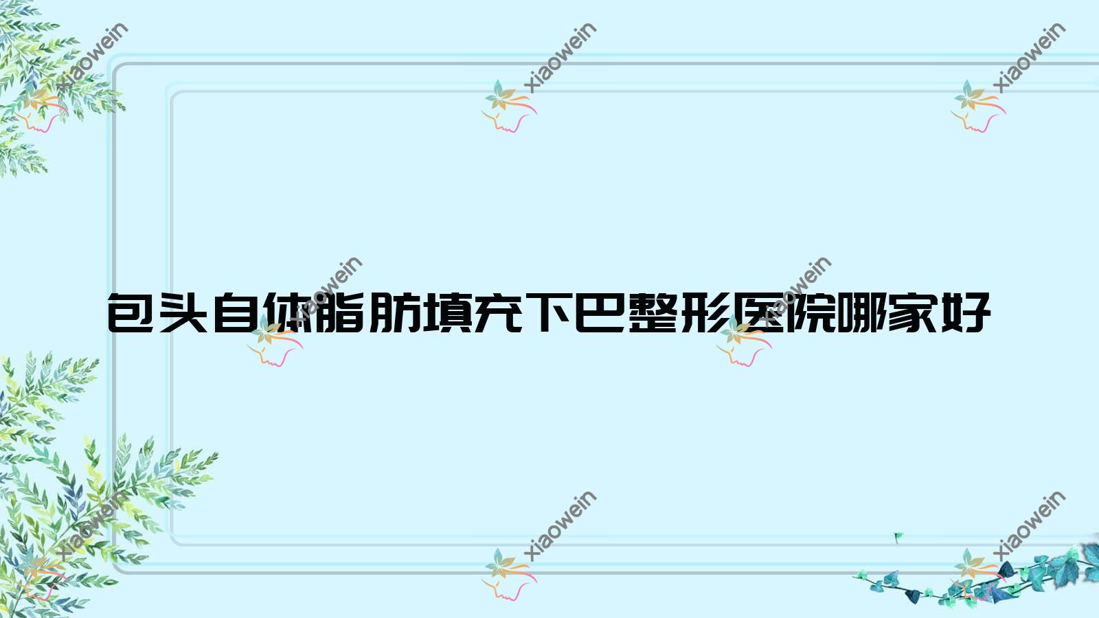包头自体脂肪填充下巴整形医院哪家好？包头自体脂肪垫下巴推荐嘉妍|唯美度