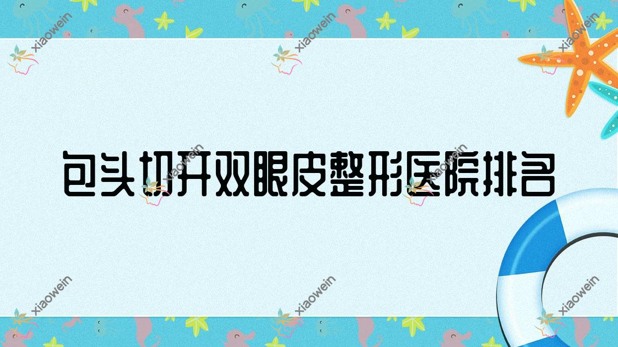 包头切开双眼皮医院排名:鸿宾极光做双眼皮有口皆碑