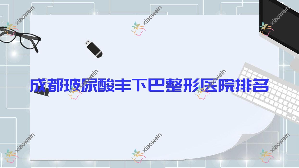 成都玻尿酸丰下巴医院价格发布:排名前列的色优无龄玻尿酸丰下巴费用1000+