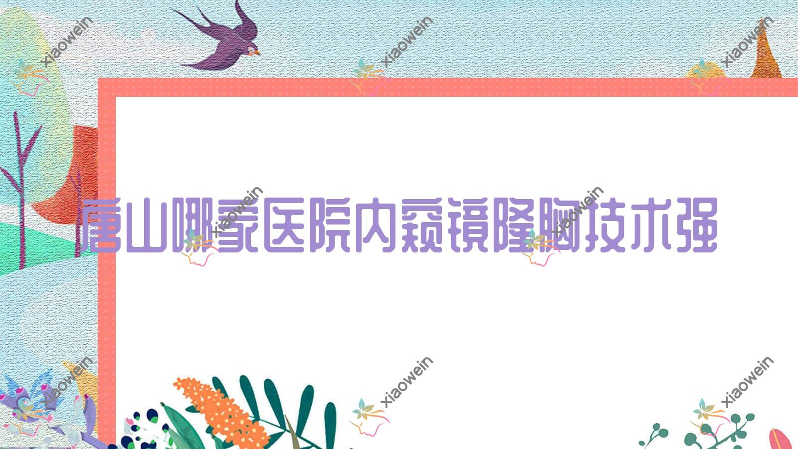 唐山哪家医院内窥镜隆胸技术强？盘点十家受欢迎医院,附医院详细阐述